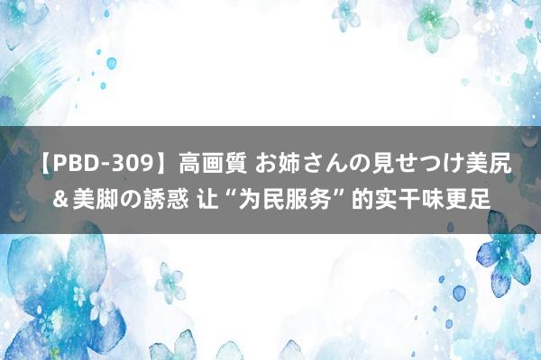 【PBD-309】高画質 お姉さんの見せつけ美尻＆美脚の誘惑 让“为民服务”的实干味更足