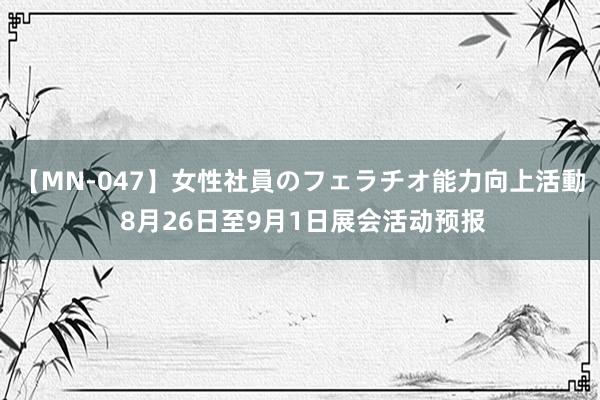 【MN-047】女性社員のフェラチオ能力向上活動 8月26日至9月1日展会活动预报