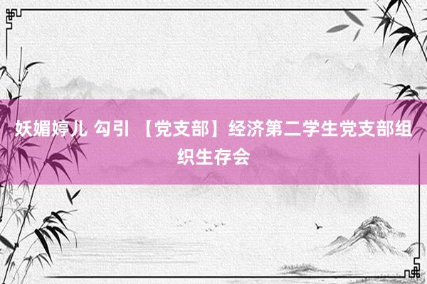 妖媚婷儿 勾引 【党支部】经济第二学生党支部组织生存会